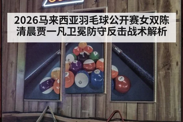 2026马来西亚羽毛球公开赛女双陈清晨贾一凡卫冕防守反击战术解析