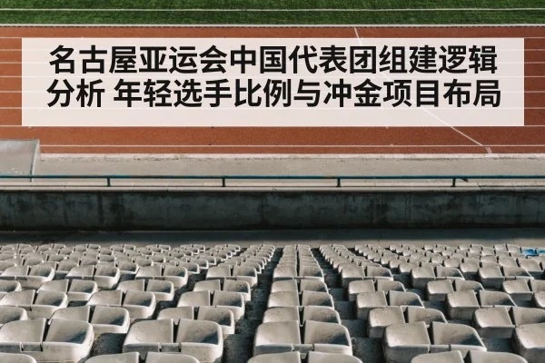 名古屋亚运会中国代表团组建逻辑分析 年轻选手比例与冲金项目布局