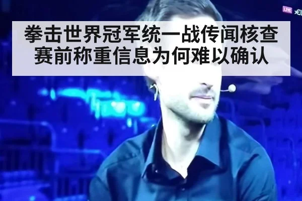 拳击世界冠军统一战传闻核查 赛前称重信息为何难以确认