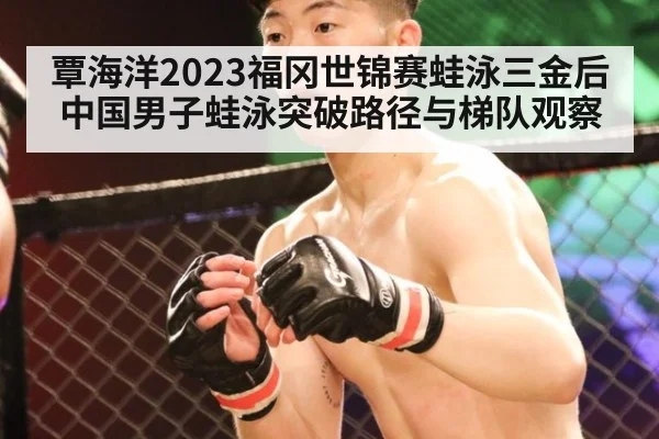 覃海洋2023福冈世锦赛蛙泳三金后中国男子蛙泳突破路径与梯队观察
