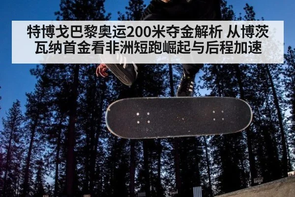 特博戈巴黎奥运200米夺金解析 从博茨瓦纳首金看非洲短跑崛起与后程加速